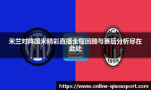 米兰对阵国米精彩直播全程回顾与赛后分析尽在此处