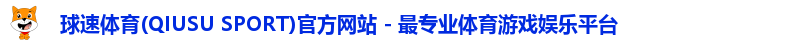 球速体育(QIUSU SPORT)官方网站 - 最专业体育游戏娱乐平台